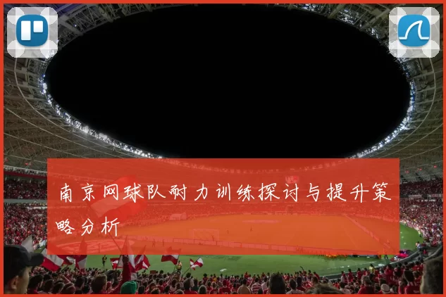 南京网球队耐力训练探讨与提升策略分析