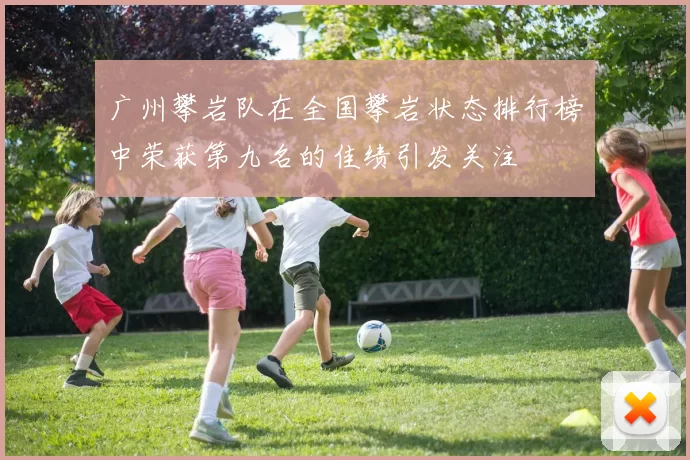 广州攀岩队在全国攀岩状态排行榜中荣获第九名的佳绩引发关注
