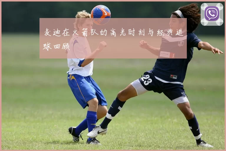 麦迪在火箭队的高光时刻与经典进球回顾
