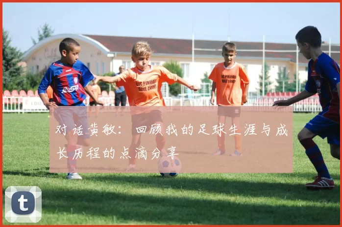 对话黄敏：回顾我的足球生涯与成长历程的点滴分享