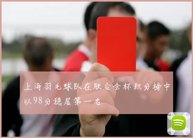 上海羽毛球队在联合会杯积分榜中以98分稳居第一名