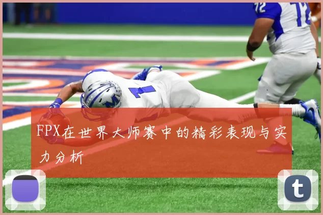 FPX在世界大师赛中的精彩表现与实力分析