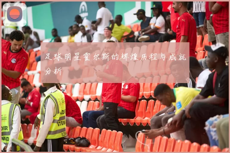 足球明星霍尔斯的辉煌历程与成就分析