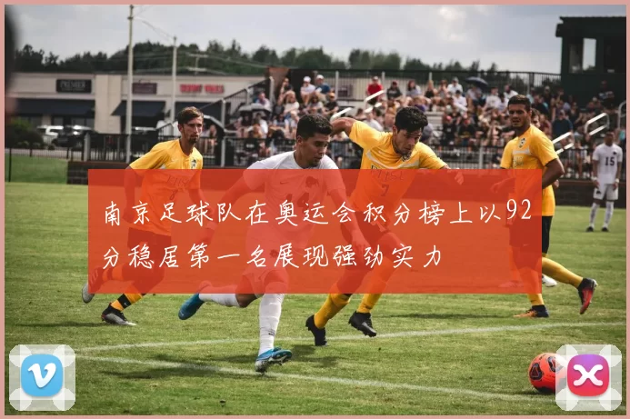 南京足球队在奥运会积分榜上以92分稳居第一名展现强劲实力