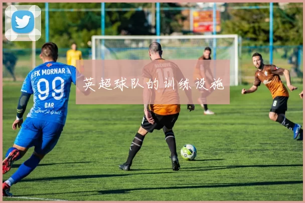 英超球队的训练设施