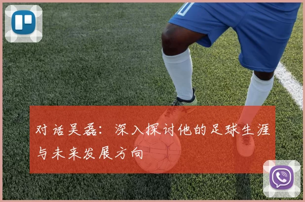 对话吴磊：深入探讨他的足球生涯与未来发展方向