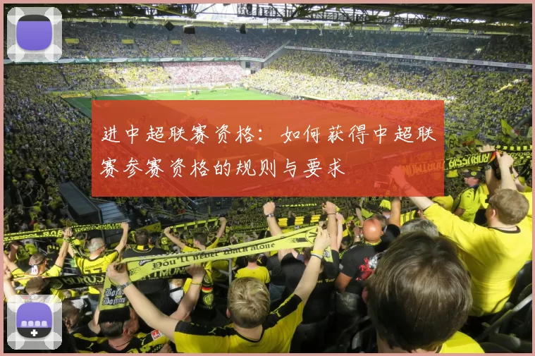 进中超联赛资格：如何获得中超联赛参赛资格的规则与要求