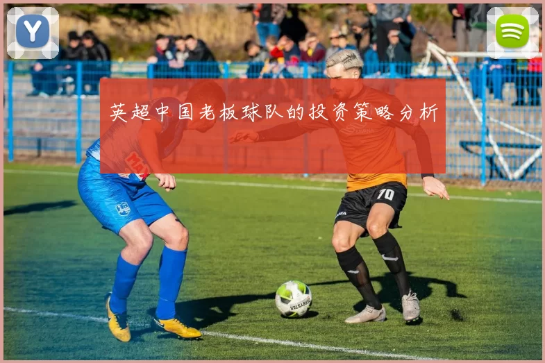 英超中国老板球队的投资策略分析