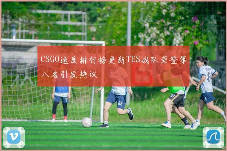 CSGO速度排行榜更新TES战队荣登第八名引发热议
