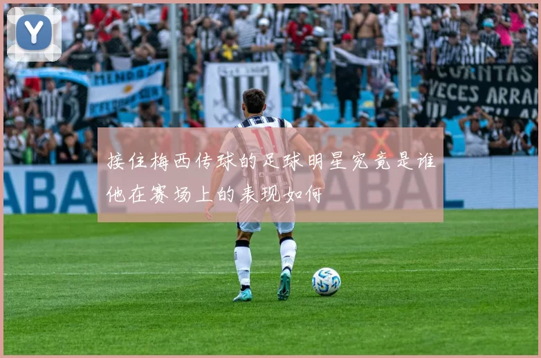 接住梅西传球的足球明星究竟是谁他在赛场上的表现如何