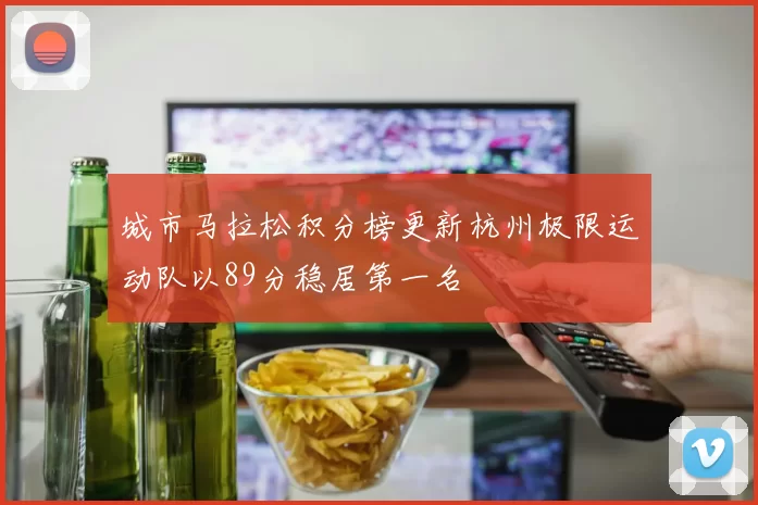 城市马拉松积分榜更新杭州极限运动队以89分稳居第一名