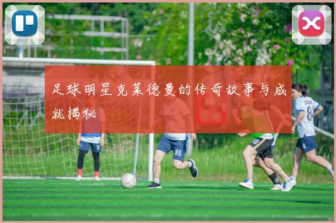 足球明星克莱德曼的传奇故事与成就揭秘