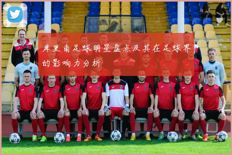 库里南足球明星盘点及其在足球界的影响力分析