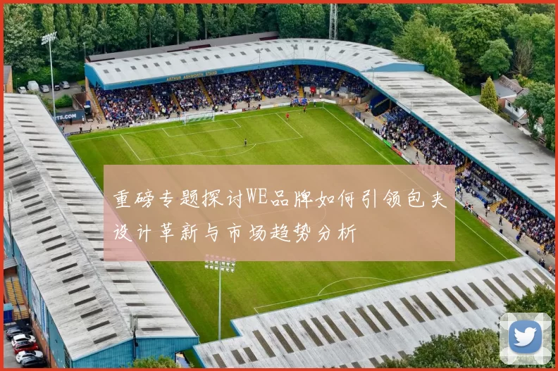 重磅专题探讨WE品牌如何引领包夹设计革新与市场趋势分析