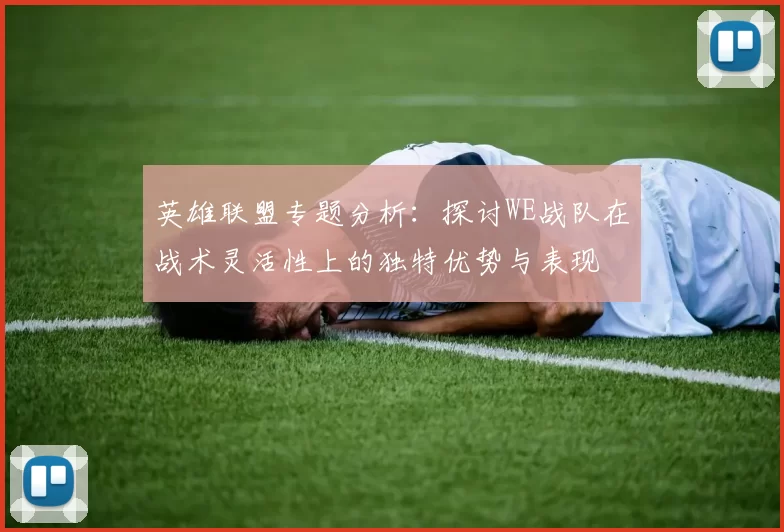 英雄联盟专题分析：探讨WE战队在战术灵活性上的独特优势与表现