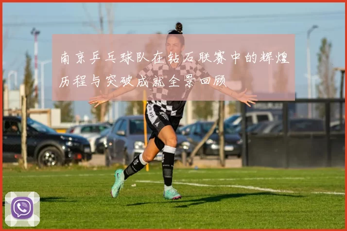 南京乒乓球队在钻石联赛中的辉煌历程与突破成就全景回顾
