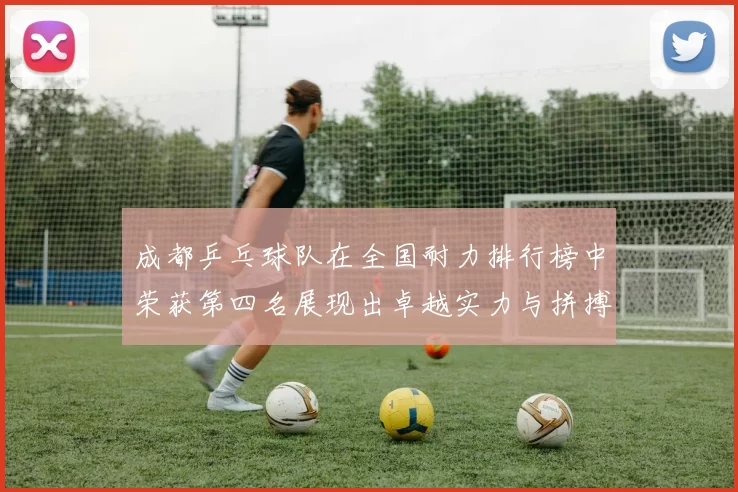 成都乒乓球队在全国耐力排行榜中荣获第四名展现出卓越实力与拼搏精神