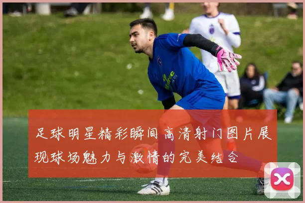 足球明星精彩瞬间高清射门图片展现球场魅力与激情的完美结合