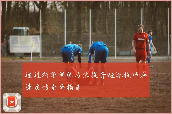 通过科学训练方法提升蛙泳技巧和速度的全面指南