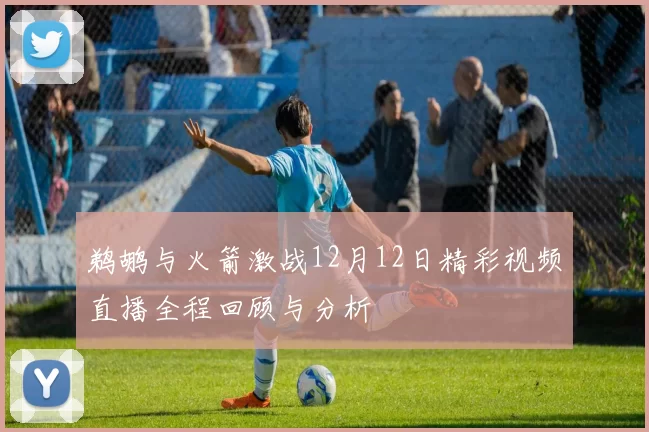 鹈鹕与火箭激战12月12日精彩视频直播全程回顾与分析