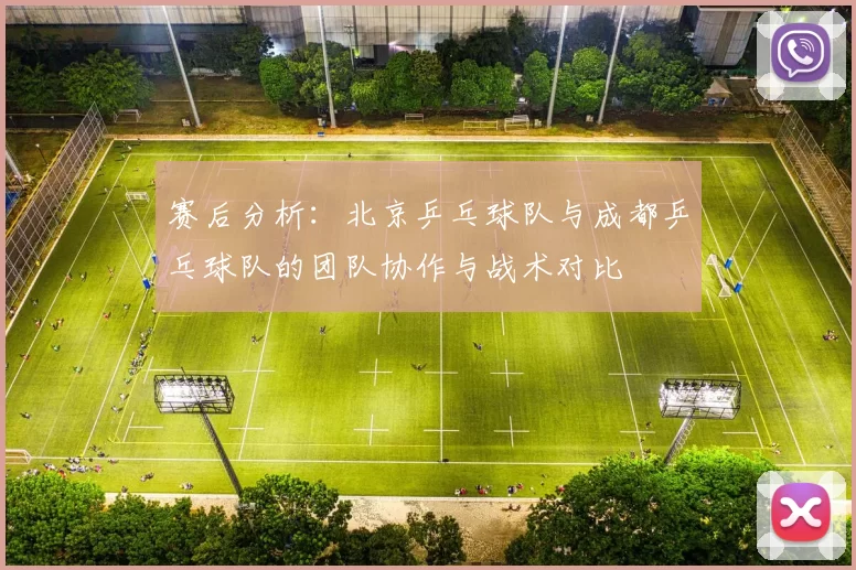 赛后分析：北京乒乓球队与成都乒乓球队的团队协作与战术对比