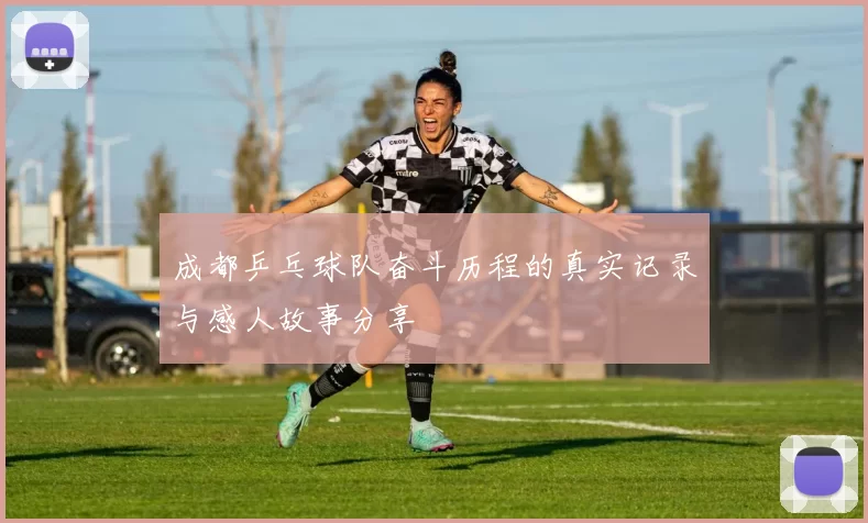 成都乒乓球队奋斗历程的真实记录与感人故事分享