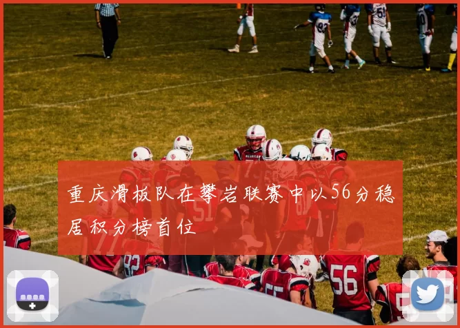 重庆滑板队在攀岩联赛中以56分稳居积分榜首位