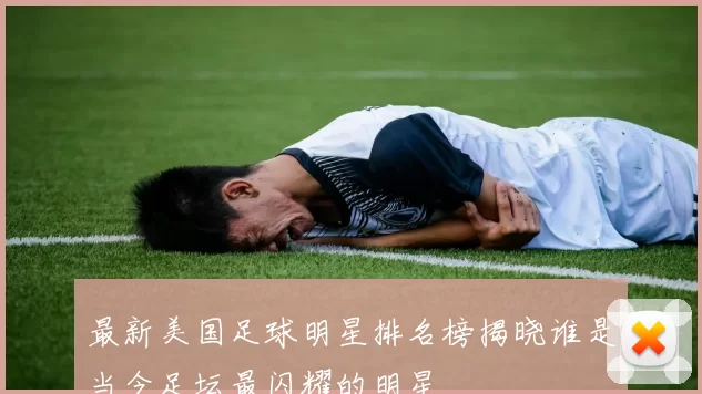 最新美国足球明星排名榜揭晓谁是当今足坛最闪耀的明星