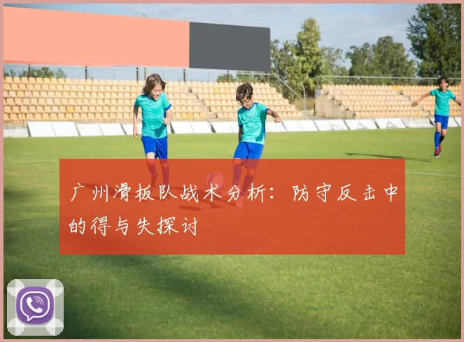 广州滑板队战术分析：防守反击中的得与失探讨