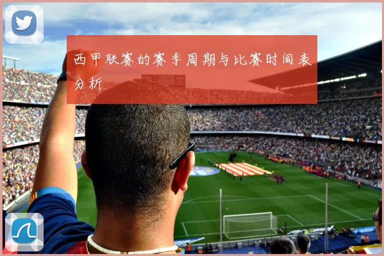 西甲联赛的赛季周期与比赛时间表分析