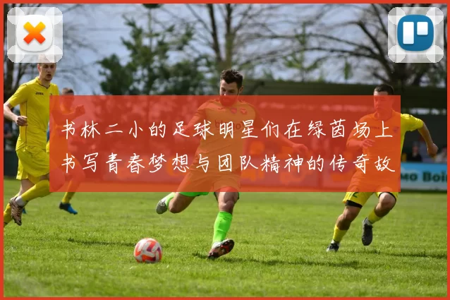 书林二小的足球明星们在绿茵场上书写青春梦想与团队精神的传奇故事