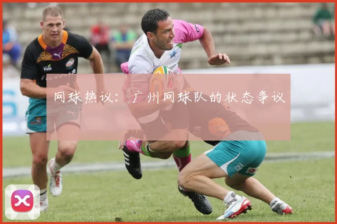 网球热议：广州网球队的状态争议
