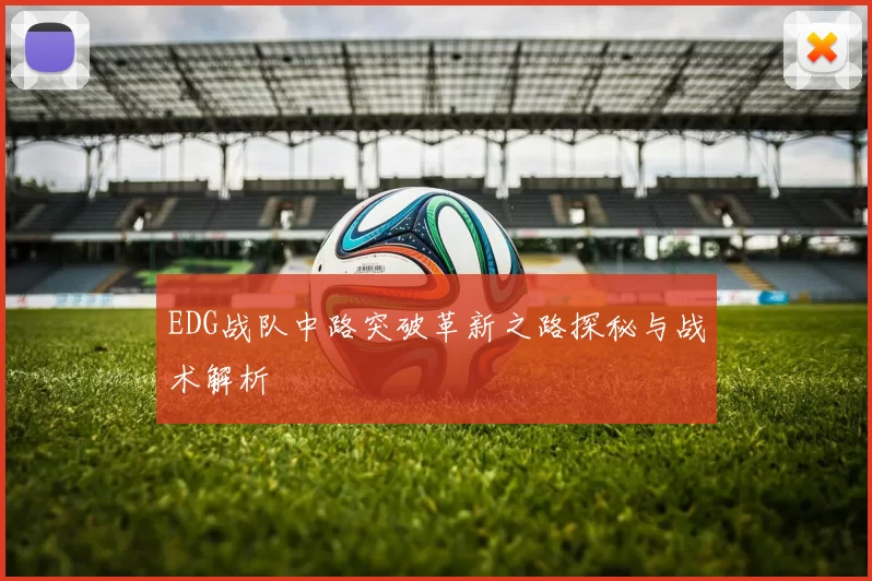 EDG战队中路突破革新之路探秘与战术解析