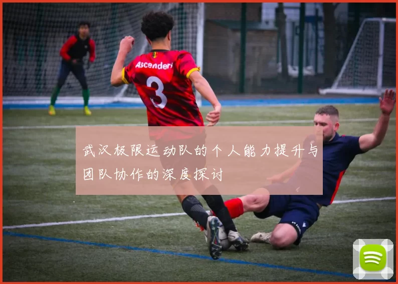 武汉极限运动队的个人能力提升与团队协作的深度探讨