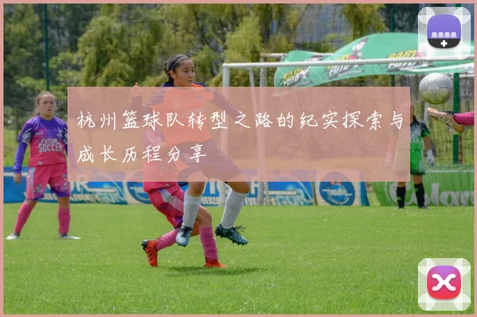 杭州篮球队转型之路的纪实探索与成长历程分享