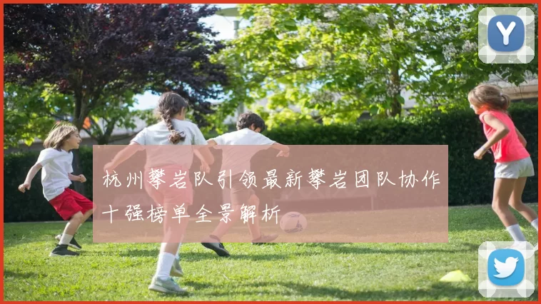 杭州攀岩队引领最新攀岩团队协作十强榜单全景解析
