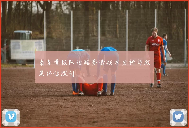 南京滑板队边路渗透战术分析与效果评估探讨
