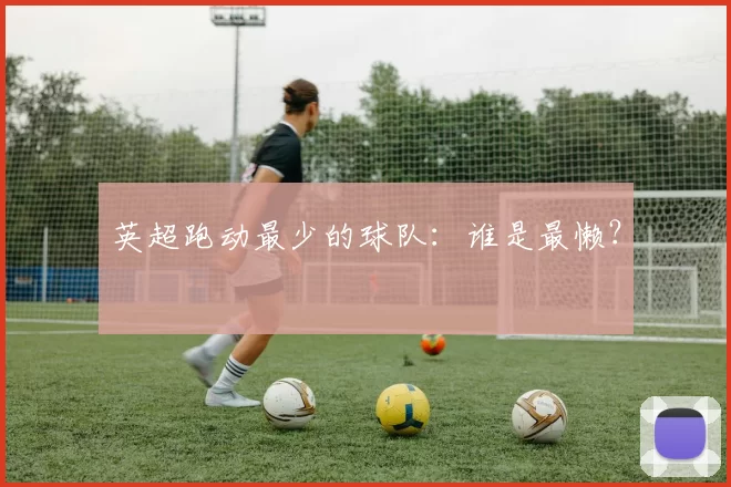 英超跑动最少的球队：谁是最懒？