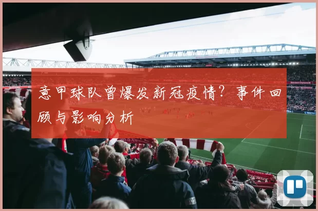 意甲球队曾爆发新冠疫情？事件回顾与影响分析