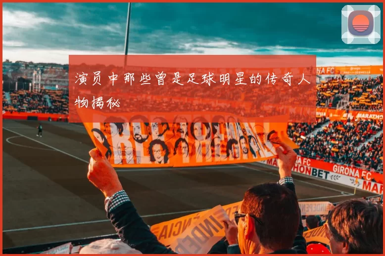 演员中那些曾是足球明星的传奇人物揭秘