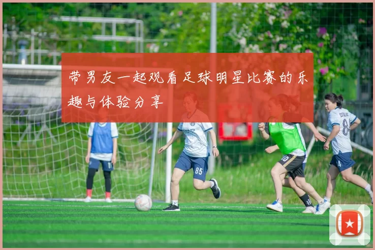 带男友一起观看足球明星比赛的乐趣与体验分享