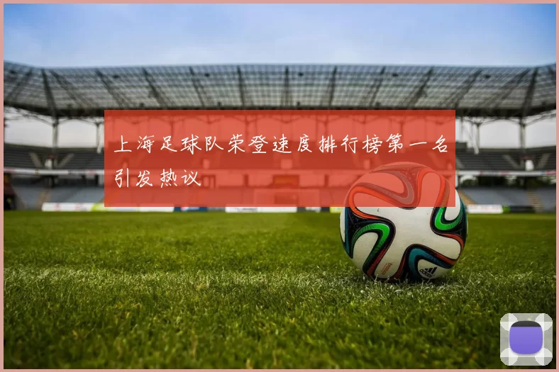 上海足球队荣登速度排行榜第一名引发热议