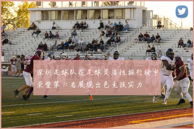 深圳足球队在足球灵活性排行榜中荣登第六名展现出色竞技实力