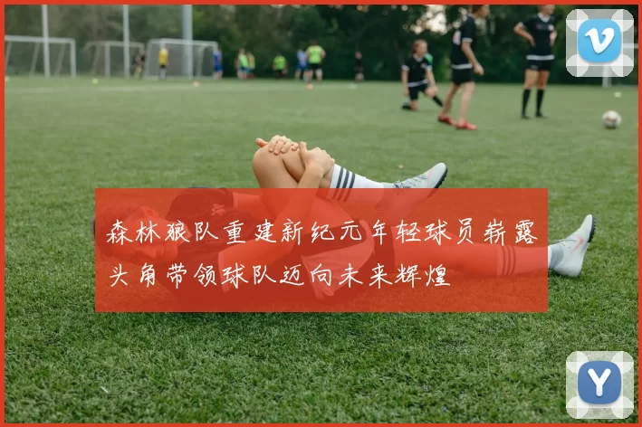 森林狼队重建新纪元年轻球员崭露头角带领球队迈向未来辉煌