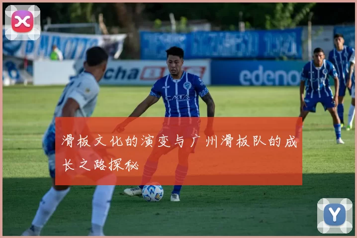 滑板文化的演变与广州滑板队的成长之路探秘