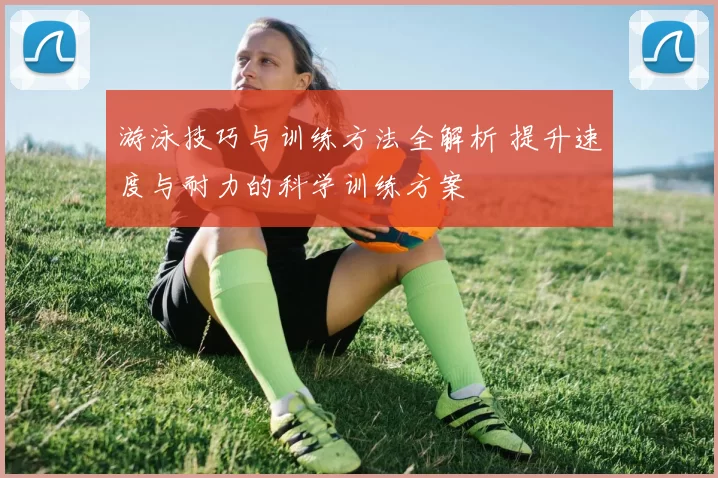 游泳技巧与训练方法全解析 提升速度与耐力的科学训练方案
