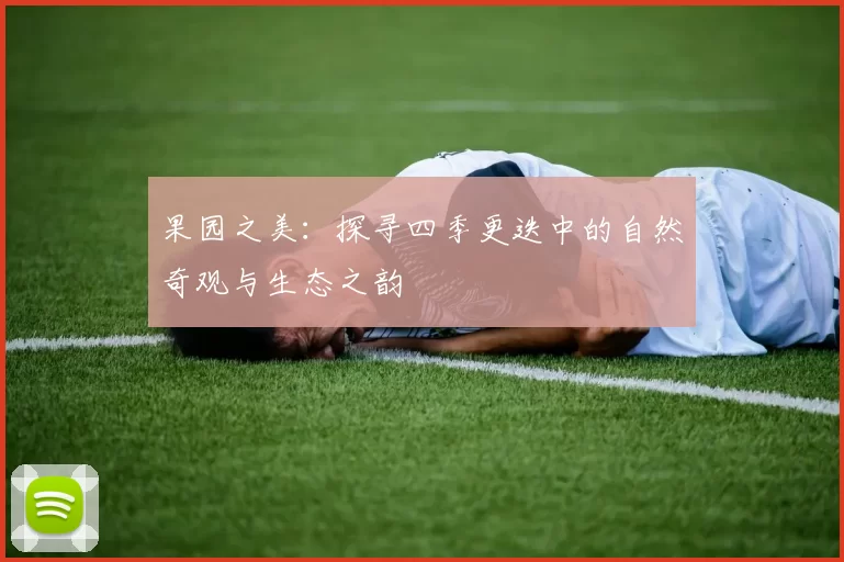 果园之美：探寻四季更迭中的自然奇观与生态之韵