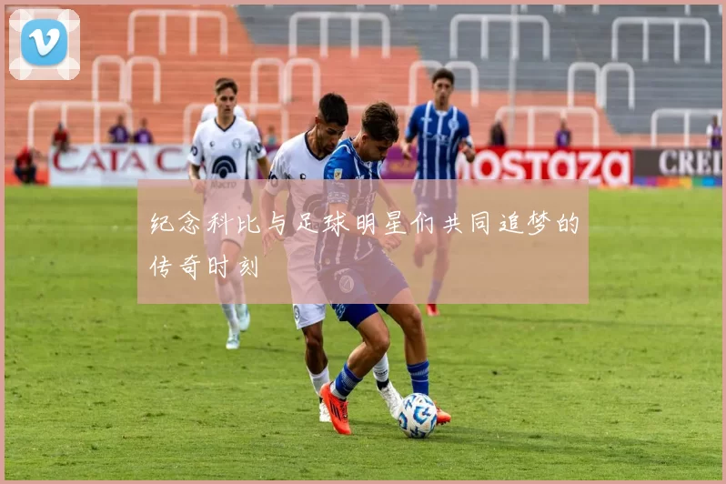 纪念科比与足球明星们共同追梦的传奇时刻