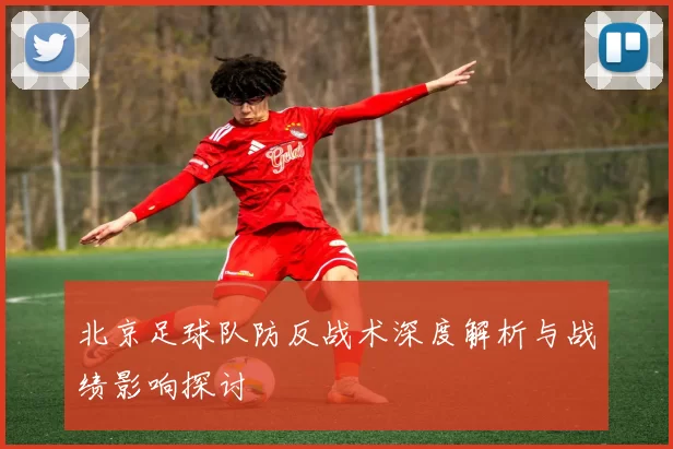 北京足球队防反战术深度解析与战绩影响探讨