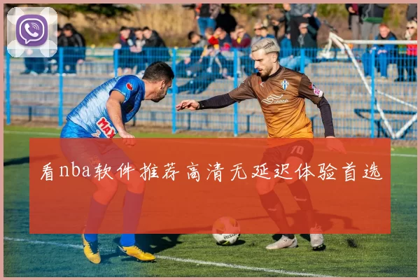 看nba软件推荐高清无延迟体验首选